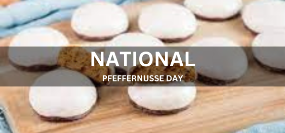 NATIONAL PFEFFERNUSSE DAY  [राष्ट्रीय फ़ेफ़रनुसे दिवस]